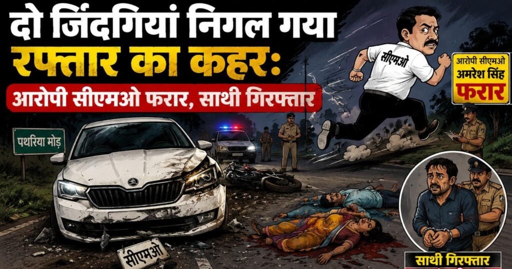 दो जिंदगियां निगल गया रफ्तार का कहर:- आरोपी सीएमओ फरार साथी गिरफ्तार